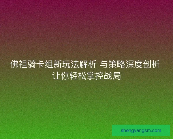佛祖骑卡组新玩法解析 与策略深度剖析 让你轻松掌控战局