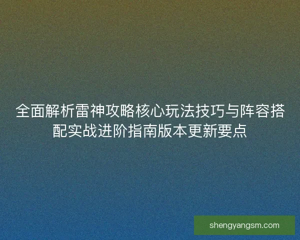 全面解析雷神攻略核心玩法技巧与阵容搭配实战进阶指南版本更新要点